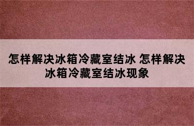 怎样解决冰箱冷藏室结冰 怎样解决冰箱冷藏室结冰现象